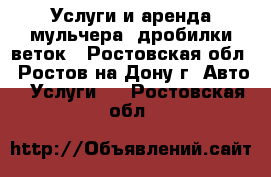 Услуги и аренда мульчера, дробилки веток - Ростовская обл., Ростов-на-Дону г. Авто » Услуги   . Ростовская обл.